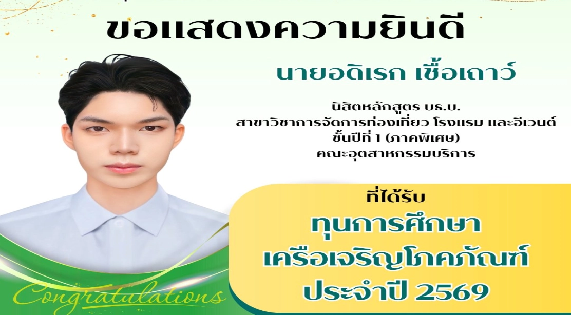 ขอแสดงความยินดี นายอดิเรก เชื้อเถาว์ นิสิตหลักสูตร บธ.บ. สาขาวิชาการจัดการท่องเที่ยว โรงแรม และอีเวนต์ ชั้นปีที่ 1 (ภาคพิเศษ) คณะอุตสาหกรรมบริการ ที่ได้รับ ทุนการศึกษา เครือเจริญโภคภัณฑ์ ประจำปี 2569