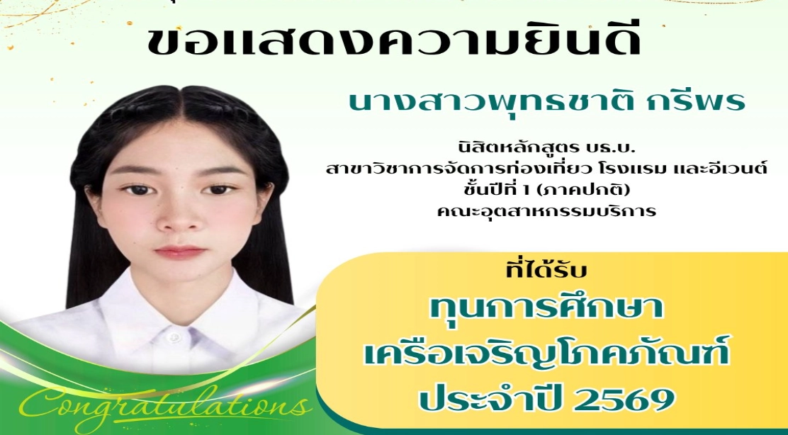 ขอแสดงความยินดี นางสาวพุทธชาติ กรีพร นิสิตหลักสูตร บธ.บ. สาขาวิชาการจัดการท่องเที่ยว โรงแรม และอีเวนต์ ชั้นปีที่ 1 (ภาคปกติ) คณะอุตสาหกรรมบริการ ที่ได้รับ ทุนการศึกษา เครือเจริญโภคภัณฑ์ ประจำปี 2569