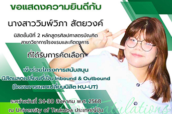 ขอแสดงความยินดีกับ นางสาววิมพ์วิภา สัตยวงค์ นิสิตสาขาวิชาการโรงแรมและภัตตาคาร ที่ได้รับการคัดเลือก เข้าร่วมโครงการสนับสนุน นิสิตแลกเปลี่ยนที่เป็น Inbound & Outbound